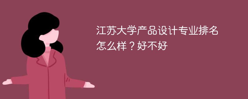 江苏大学产品设计专业排名怎么样？好不好