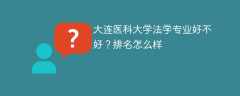 大连医科大学法学专业好不好？排名怎么样