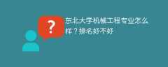 东北大学机械工程专业怎么样？排名好不好