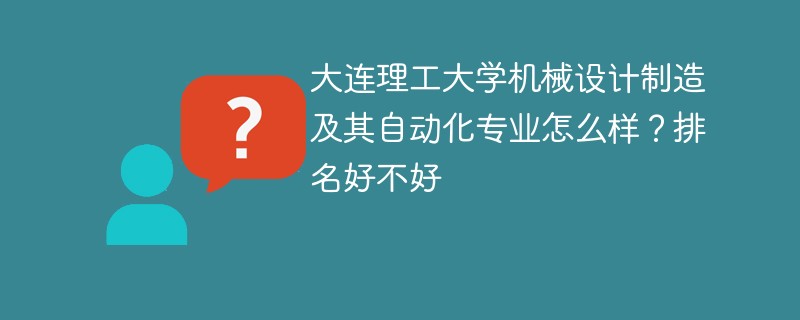 大连理工大学机械设计制造及其自动化专业怎么样？排名好不好