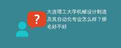 大连理工大学机械设计制造及其自动化专业怎么样？排名好不好