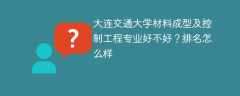 大连交通大学材料成型及控制工程专业好不好？排名怎么样