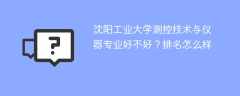 沈阳工业大学测控技术与仪器专业好不好？排名怎么样