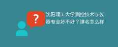 沈阳理工大学测控技术与仪器专业好不好？排名怎么样