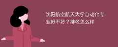 沈阳航空航天大学自动化专业好不好？排名怎么样