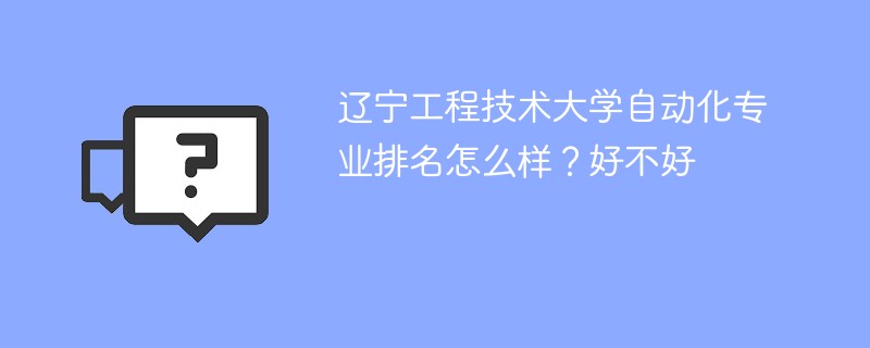 辽宁工程技术大学自动化专业排名怎么样？好不好