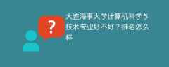 大连海事大学计算机科学与技术专业好不好？排名怎么样