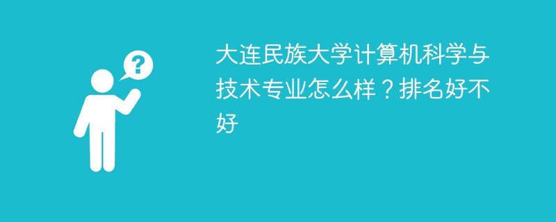 大连民族大学计算机科学与技术专业怎么样？排名好不好