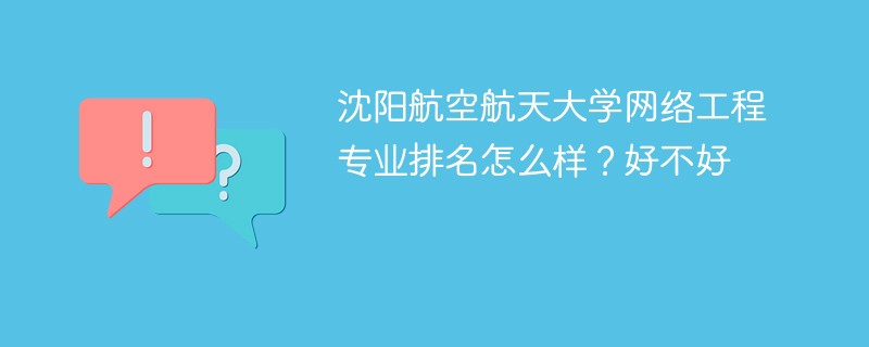 沈阳航空航天大学网络工程专业排名怎么样？好不好