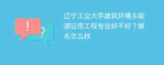 辽宁工业大学建筑环境与能源应用工程专业好不好？排名怎么样