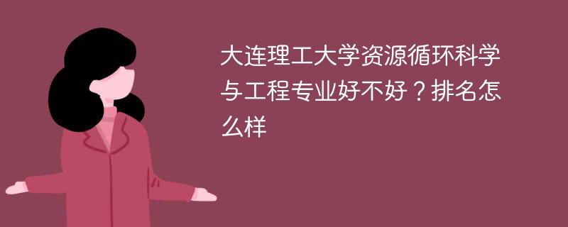 大连理工大学资源循环科学与工程专业好不好？排名怎么样
