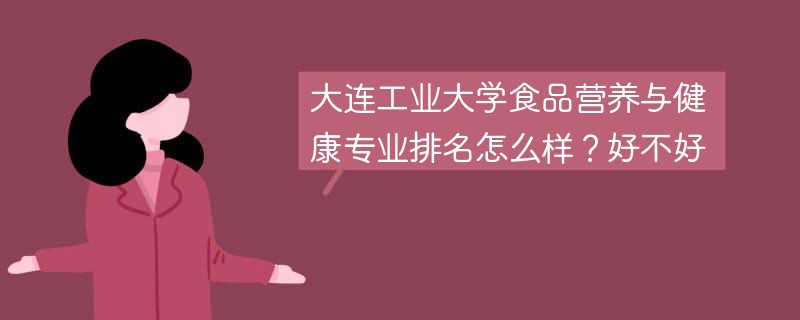 大连工业大学食品营养与健康专业排名怎么样？好不好
