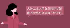 大连工业大学食品营养与健康专业排名怎么样？好不好