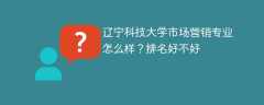 辽宁科技大学市场营销专业怎么样？排名好不好