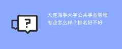 大连海事大学公共事业管理专业怎么样？排名好不好