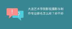大连艺术学院影视摄影与制作专业排名怎么样？好不好