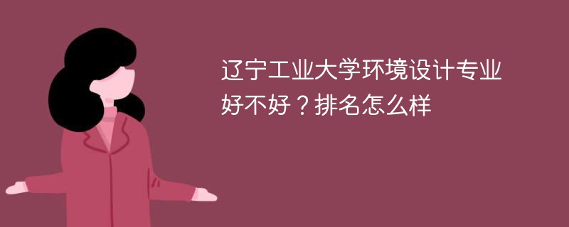 辽宁工业大学环境设计专业好不好？排名怎么样