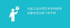 大连工业大学艺术与科技专业排名怎么样？好不好