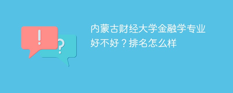 内蒙古财经大学金融学专业好不好？排名怎么样