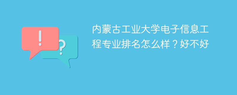 内蒙古工业大学电子信息工程专业排名怎么样？好不好
