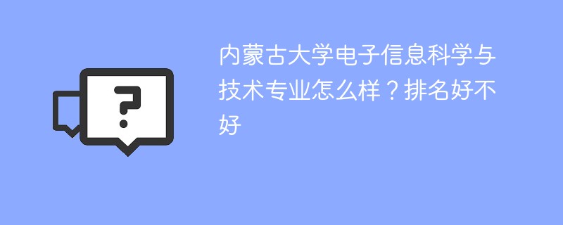 内蒙古大学电子信息科学与技术专业怎么样？排名好不好