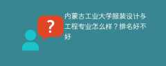 内蒙古工业大学服装设计与工程专业怎么样？排名好不好