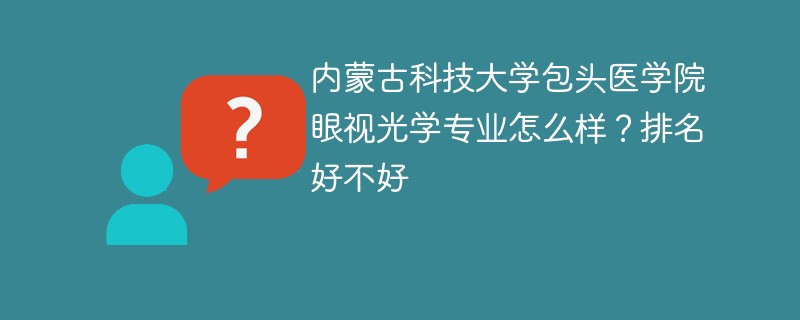 内蒙古科技大学包头医学院眼视光学专业怎么样？排名好不好