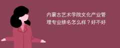 内蒙古艺术学院文化产业管理专业排名怎么样？好不好