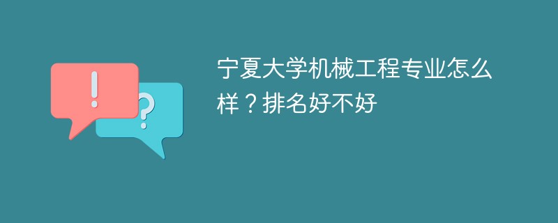 宁夏大学机械工程专业怎么样？排名好不好