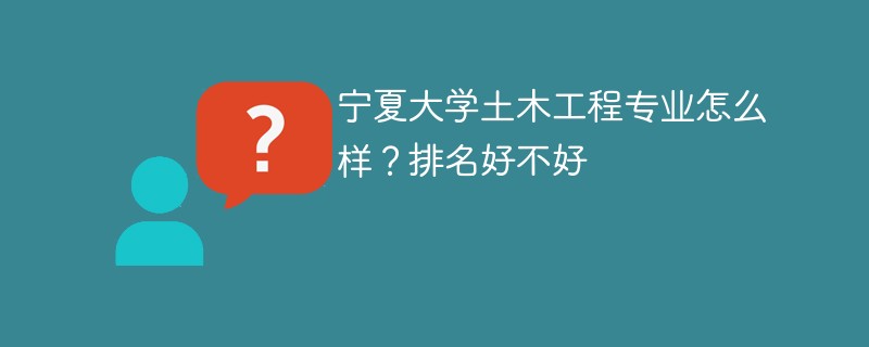 宁夏大学土木工程专业怎么样？排名好不好
