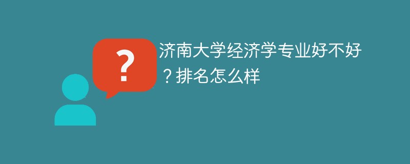 济南大学经济学专业好不好？排名怎么样