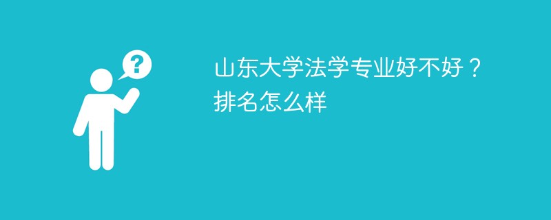 山东大学法学专业好不好？排名怎么样