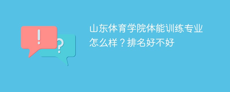 山东体育学院体能训练专业怎么样？排名好不好
