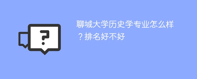 聊城大学历史学专业怎么样？排名好不好