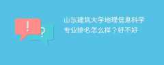 山东建筑大学地理信息科学专业排名怎么样？好不好