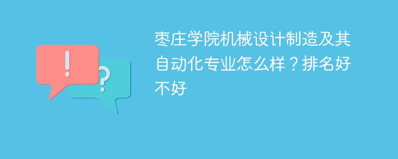 枣庄学院机械设计制造及其自动化专业怎么样？排名好不好
