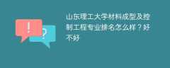 山东理工大学材料成型及控制工程专业排名怎么样？好不好