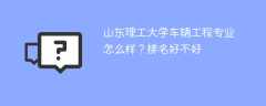 山东理工大学车辆工程专业怎么样？排名好不好