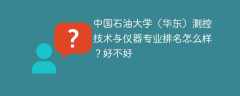 中国石油大学（华东）测控技术与仪器专业排名怎么样？好不好