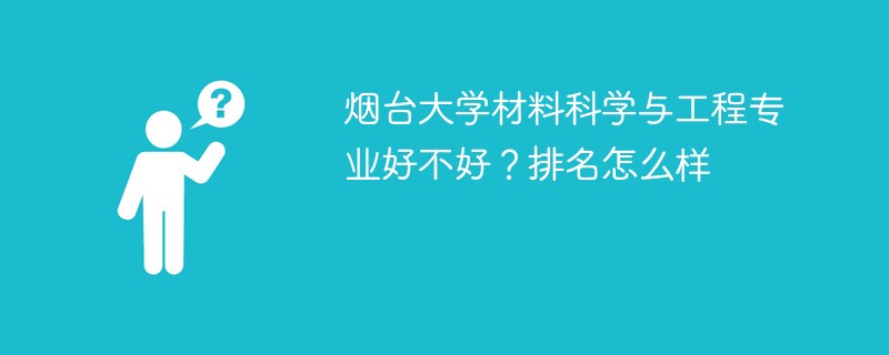 烟台大学材料科学与工程专业好不好？排名怎么样
