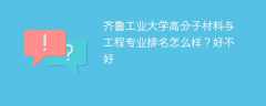 齐鲁工业大学高分子材料与工程专业排名怎么样？好不好