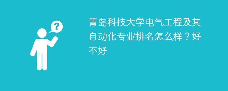 青岛科技大学电气工程及其自动化专业排名怎么样？好不好
