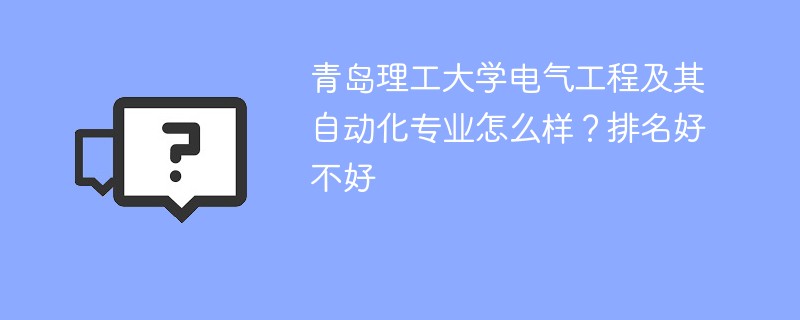 青岛理工大学电气工程及其自动化专业怎么样？排名好不好