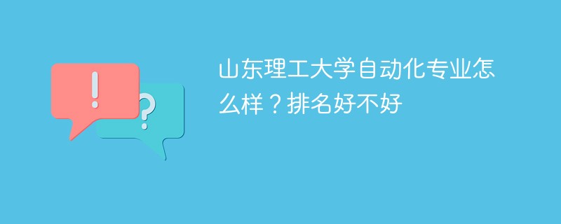 山东理工大学自动化专业怎么样？排名好不好