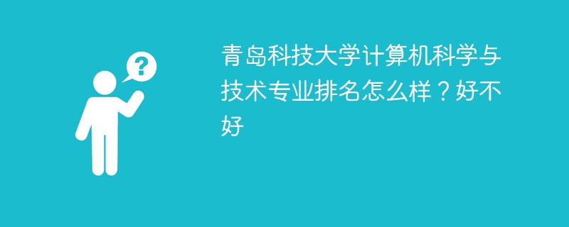 青岛科技大学计算机科学与技术专业排名怎么样？好不好