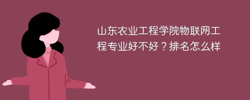 山东农业工程学院物联网工程专业好不好？排名怎么样