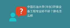 中国石油大学(华东)环保设备工程专业好不好？排名怎么样