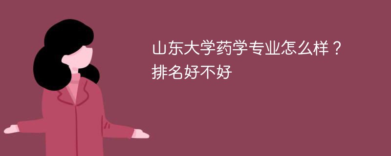 山东大学药学专业怎么样？排名好不好