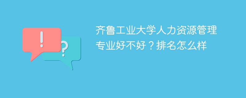 齐鲁工业大学人力资源管理专业好不好？排名怎么样