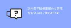 滨州医学院健康服务与管理专业怎么样？排名好不好